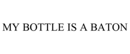 MY BOTTLE IS A BATON