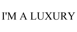 I'M A LUXURY