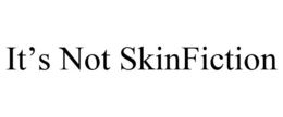 IT'S NOT SKINFICTION