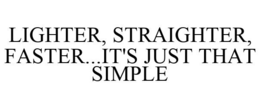 LIGHTER, STRAIGHTER, FASTER...IT'S JUST THAT SIMPLE