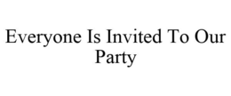 EVERYONE IS INVITED TO OUR PARTY