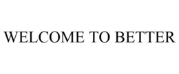 WELCOME TO BETTER
