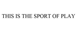THIS IS THE SPORT OF PLAY
