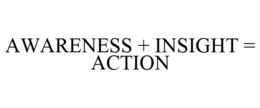 AWARENESS + INSIGHT = ACTION