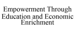 EMPOWERMENT THROUGH EDUCATION AND ECONOMIC ENRICHMENT