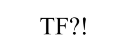 TF?!