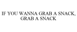 IF YOU WANNA GRAB A SNACK, GRAB A SNACK