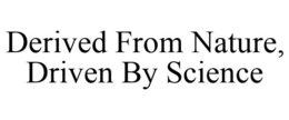 DERIVED FROM NATURE, DRIVEN BY SCIENCE
