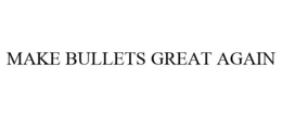 MAKE BULLETS GREAT AGAIN