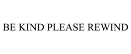 BE KIND PLEASE REWIND