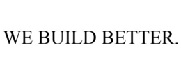 WE BUILD BETTER.