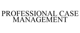 PROFESSIONAL CASE MANAGEMENT