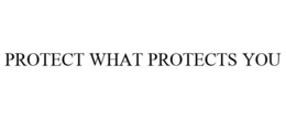 PROTECT WHAT PROTECTS YOU