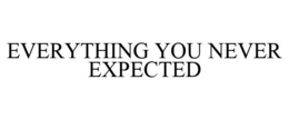 EVERYTHING YOU NEVER EXPECTED