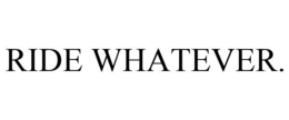 RIDE WHATEVER.