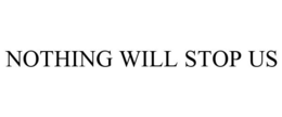NOTHING WILL STOP US