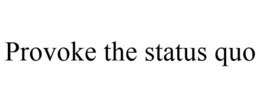 PROVOKE THE STATUS QUO