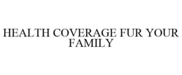 HEALTH COVERAGE FUR YOUR FAMILY