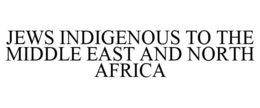 JEWS INDIGENOUS TO THE MIDDLE EAST AND NORTH AFRICA