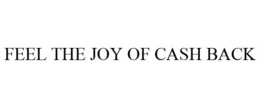 FEEL THE JOY OF CASH BACK