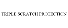 TRIPLE SCRATCH PROTECTION