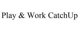 PLAY & WORK CATCHUP