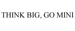 THINK BIG, GO MINI