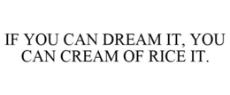 IF YOU CAN DREAM IT, YOU CAN CREAM OF RICE IT.