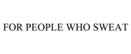 FOR PEOPLE WHO SWEAT