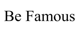 BE FAMOUS