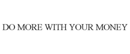 DO MORE WITH YOUR MONEY