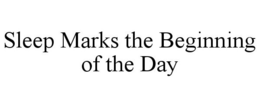 SLEEP MARKS THE BEGINNING OF THE DAY
