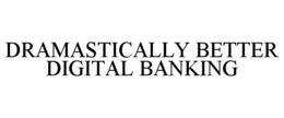 DRAMASTICALLY BETTER DIGITAL BANKING