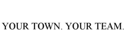 YOUR TOWN. YOUR TEAM.