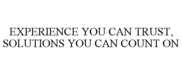 EXPERIENCE YOU CAN TRUST, SOLUTIONS YOU CAN COUNT ON