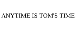 ANYTIME IS TOM'S TIME