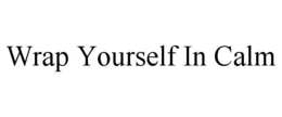 WRAP YOURSELF IN CALM