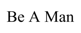 BE A MAN