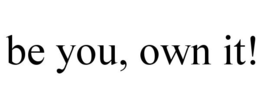 BE YOU, OWN IT!