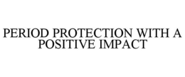 PERIOD PROTECTION WITH A POSITIVE IMPACT