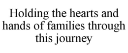HOLDING THE HEARTS AND HANDS OF FAMILIES THROUGH THIS JOURNEY