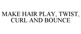 MAKE HAIR PLAY, TWIST, CURL AND BOUNCE