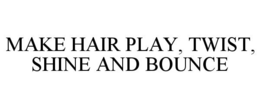 MAKE HAIR PLAY, TWIST, SHINE AND BOUNCE
