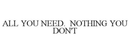 ALL YOU NEED. NOTHING YOU DON'T
