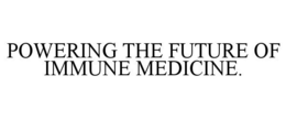 POWERING THE FUTURE OF IMMUNE MEDICINE.