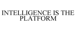 INTELLIGENCE IS THE PLATFORM
