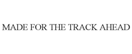 MADE FOR THE TRACK AHEAD