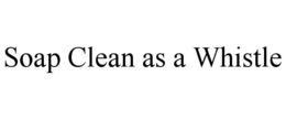 SOAP CLEAN AS A WHISTLE