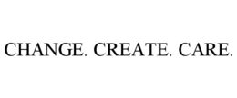 CHANGE. CREATE. CARE.