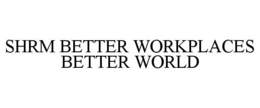 SHRM BETTER WORKPLACES BETTER WORLD